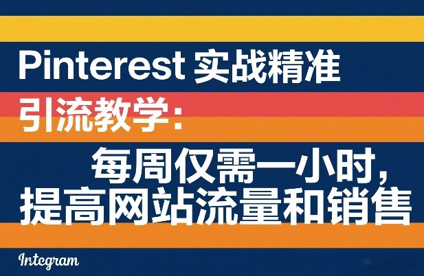 Pinterest实战精准引流教学：每周仅需一小时，提高网站流量和销售-明楼资源站
