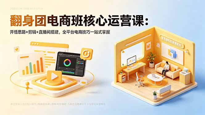 翻身团电商班核心运营课：开悟思路+剪辑+直播间搭建，全平台电商技巧一站式掌握-明楼资源站