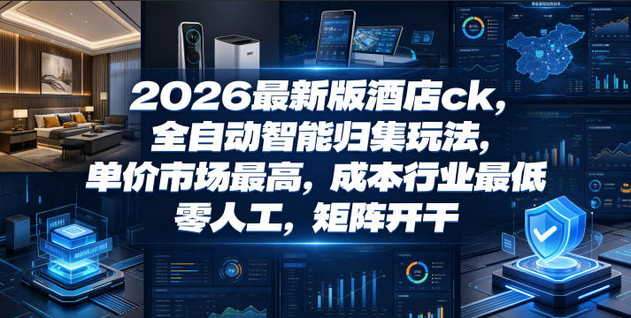2026最新版酒店ck，全自动智能归集玩法，单价市场最高，成本行业最低，零人工，矩阵开干【揭秘】-明楼资源站