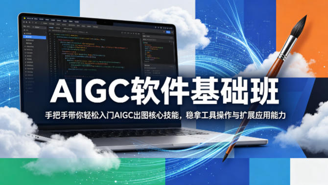 AIGC软件基础班，手把手带你轻松入门AIGC出图核心技能，稳拿工具操作与扩展应用能力-明楼资源站
