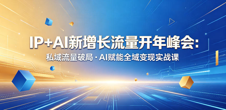 IP+AI新增长流量开年峰会：私域流量破局・AI赋能全域变现实战课-明楼资源站