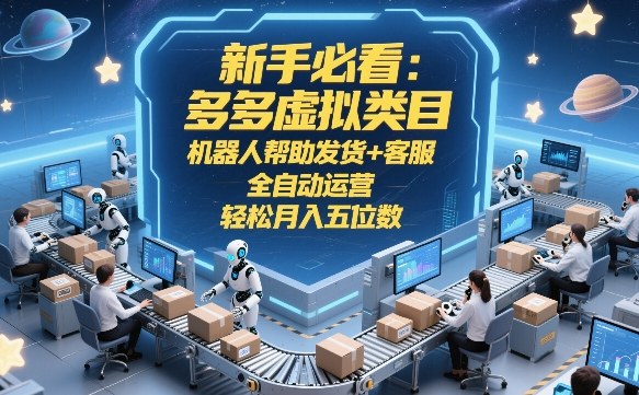 新手必看：多多虚拟类目，机器人帮助发货+客服，全自动运营，轻松月入五位数【揭秘】-明楼资源站