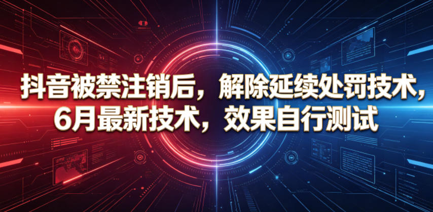 抖音被禁注销后，解除延续处罚技术，6月最新技术，效果自行测试-明楼资源站