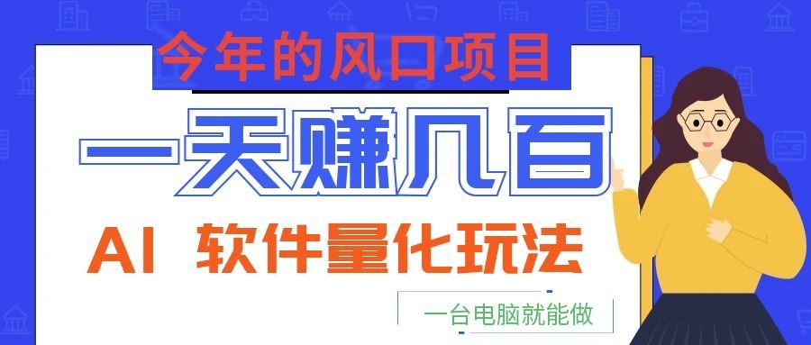 今年的风口项目，AI 软件量化玩法，让你一天赚几百，一台电脑就能做！-明楼资源站