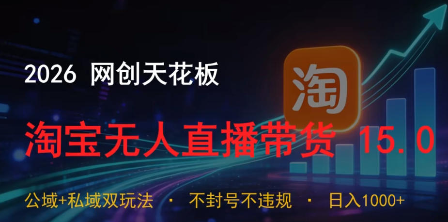 2026网创天花板，淘宝无人直播带货15.0，公域+私域双玩法，日入1k+，不违规不封号【揭秘】-明楼资源站