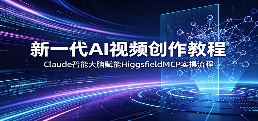 新一代AI视频创作教程：Claude智能大脑赋能，HiggsfieldMCP实操流程-明楼资源站