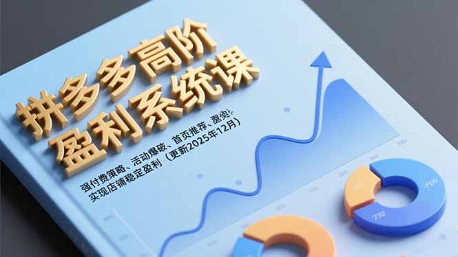 拼多多高阶盈利系统课，强付费策略、活动爆破、首页推荐，实现店铺稳定盈利(更新12月-明楼资源站