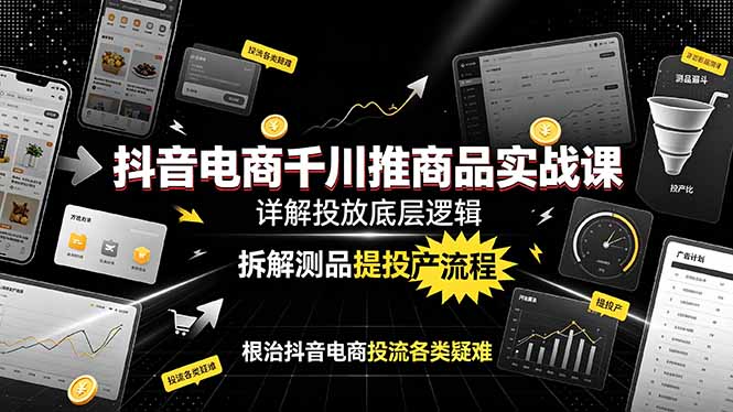 抖音电商千川推商品实战课：详解投放底层逻辑，拆解测品提投产流程，根治抖音电商投流各类疑难-明楼资源站
