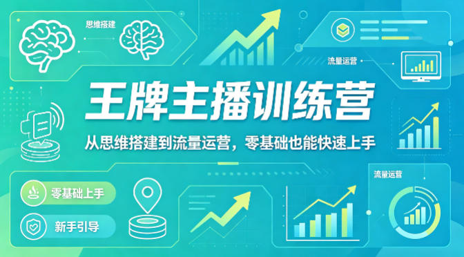 抖音王牌主播训练营，从思维搭建到流量运营，零基础也能快速上手-明楼资源站