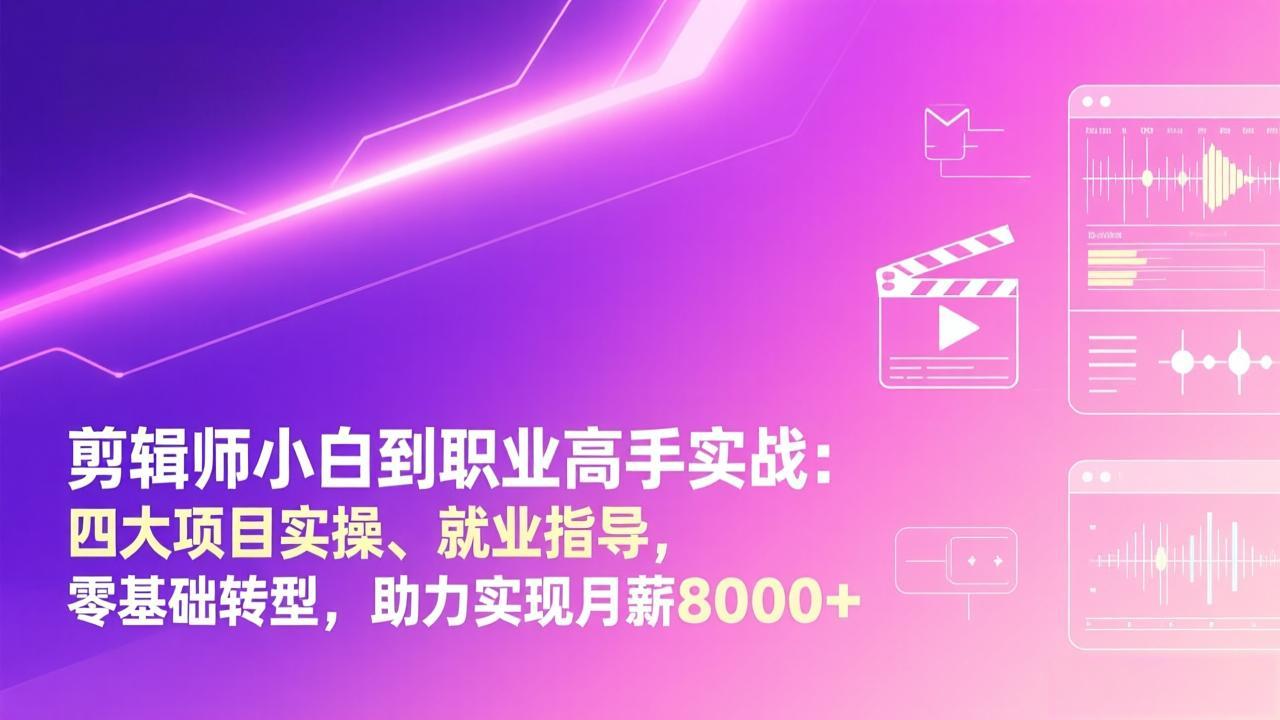 剪辑师小白到职业高手实战：四大项目实操、就业指导，零基础转型，助力实现月薪8000+-明楼资源站