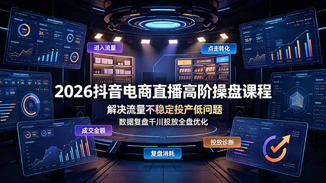 2026抖音电商直播高阶操盘课程，解决流量不稳定投产低问题，数据复盘千川投放全盘优化-明楼资源站