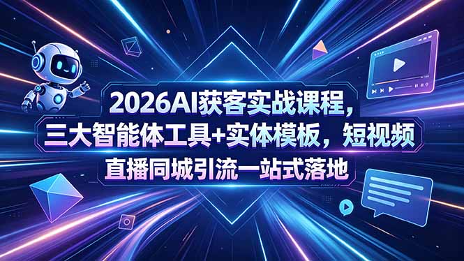 2026AI获客实战课程，三大智能体工具+实体模板，短视频直播同城引流一站式落地-明楼资源站