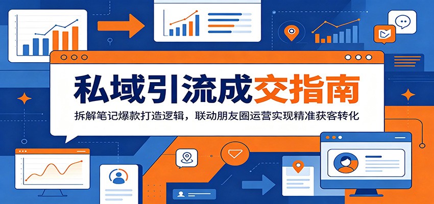 私域引流成交指南：拆解笔记爆款打造逻辑，联动朋友圈运营实现精准获客转化-明楼资源站