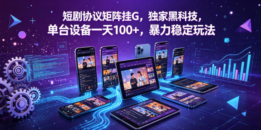 短剧协议矩阵挂G，独家黑科技，单台设备一天100+，暴力稳定玩法【揭秘】-明楼资源站