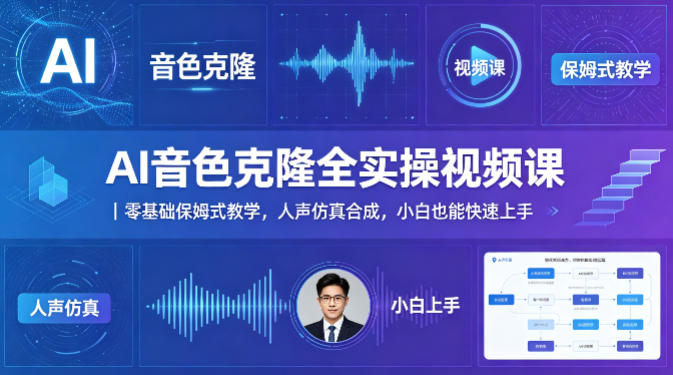 AI音色克隆全实操视频课｜零基础保姆式教学，人声仿真合成，小白也能快速上手-明楼资源站