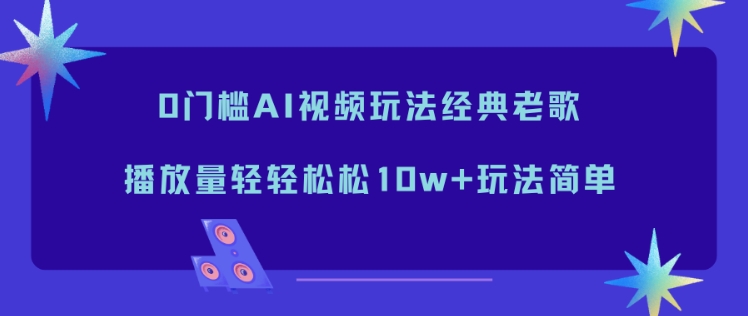 0门槛AI视频玩法经典老歌，播放量轻轻松松10w+玩法简单-明楼资源站