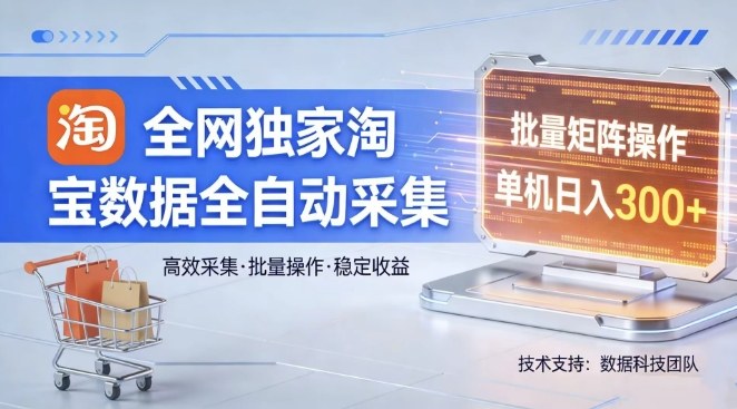 全网独家，淘宝数据全自动采集项目，批量可矩阵，单机轻松日入300【揭秘】-明楼资源站