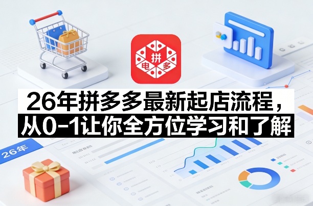 26年拼多多最新起店流程，从0-1让你全方位学习和了解(05月28日更新)-明楼资源站