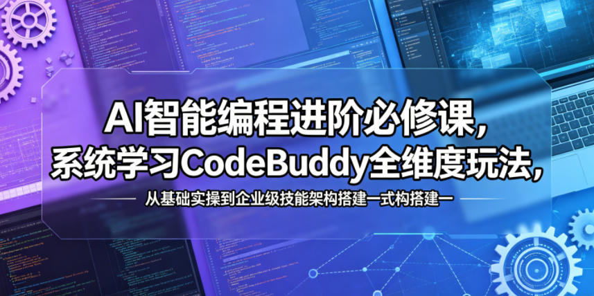 AI智能编程进阶必修课，系统学习CodeBuddy全维度玩法，从基础实操到企业级技能架构搭建一站式精通-明楼资源站