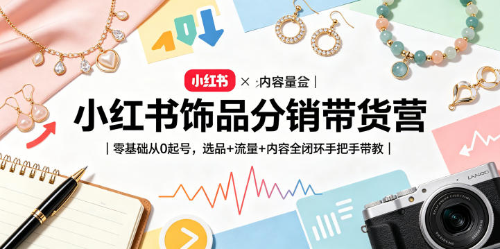 小红书饰品分销带货营｜零基础从0起号，选品+流量+内容全闭环手把手带教-明楼资源站