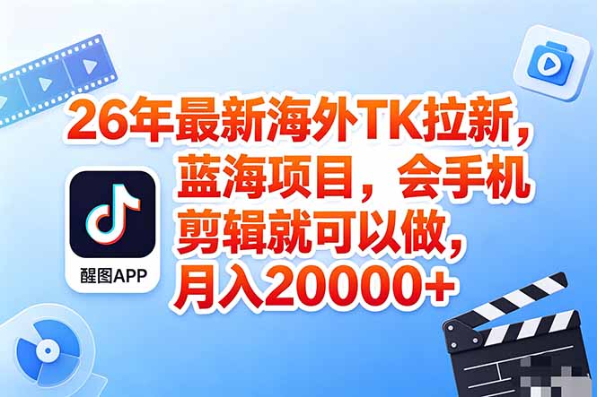 海外TK剪映拉新风口，蓝海轻创业，会手机剪辑实操稳赚月入2w+(保姆级课程-明楼资源站