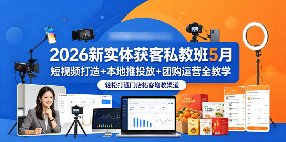 2026新实体获客私教班5月，短视频打造+本地推投放+团购运营全教学，轻松打通门店拓客增收渠道-明楼资源站