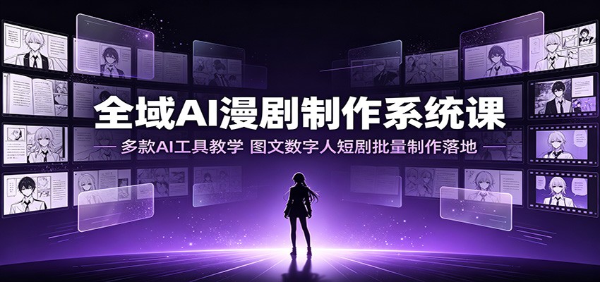 全域AI漫剧制作系统课：多款AI工具教学，图文数字人短剧批量制作落地-明楼资源站