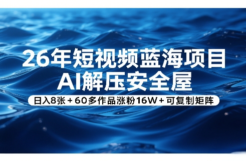 26年短视频蓝海项目，AI解压安全屋，日入8张+60多作品涨粉16W+可复制矩阵-明楼资源站