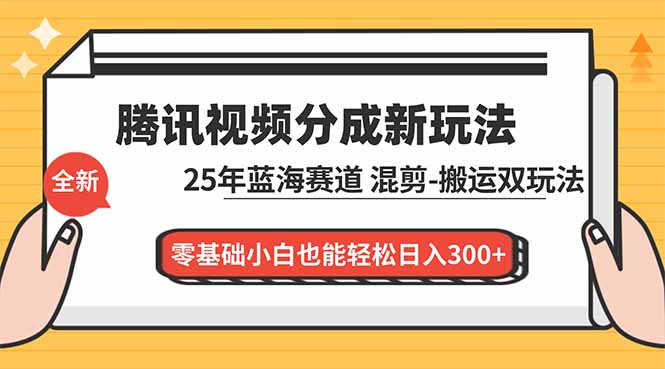 腾讯视频分成计划最新教程：25年蓝海赛道，混剪、搬运双玩法，零基础小白也能轻松日入300+-明楼资源站