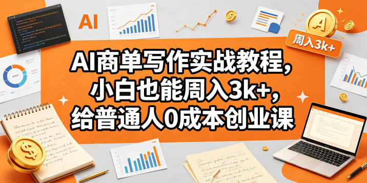 AI商单写作实战教程，小白也能周入3k+，给普通人0成本创业课-明楼资源站