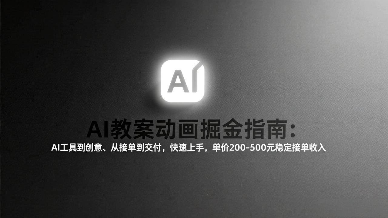 AI教案动画掘金指南：从工具到创意、从接单到交付，快速上手，单价200-500元稳定接单收入-明楼资源站