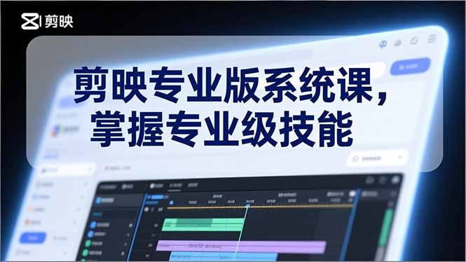 剪映专业版系统课，基础操作、高级技巧、电影调色、特效制作、AI应用/等等，掌握专业级技能-明楼资源站