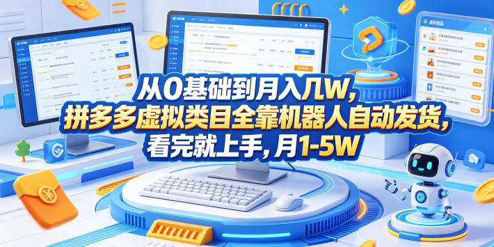 从0基础到月入几W，拼多多虚拟类目全靠机器人自动发货，看完就上手，月1-5W【揭秘】-明楼资源站