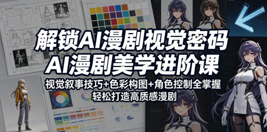 解锁AI漫剧视觉密码，AI漫剧美学进阶课，视觉叙事技巧+色彩构图+角色控制全掌握，轻松打造高质感漫剧-明楼资源站