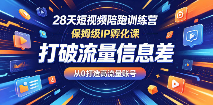 28天短视频陪跑训练营，保姆级IP孵化课，打破流量信息差，从0打造高流量账号-明楼资源站