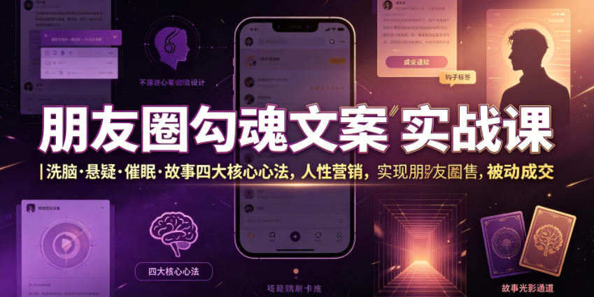 朋友圈勾魂文案实战课｜洗脑·悬疑·催眠·故事四大核心心法，吃透人性营销，实现朋友圈不销而售被动成交-明楼资源站