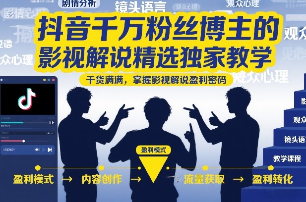 抖音千万粉丝博主的影视解说精选独家教学，干货满满，掌握影视解说盈利密码(更新)-明楼资源站
