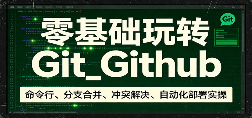 零基础玩转Git_Github：命令行、分支合并、冲突解决、自动化部署实操-明楼资源站