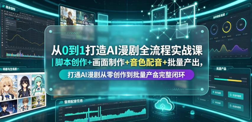 从0到1打造AI漫剧全流程实战课｜脚本创作+画面制作+音色配音+批量产出，打通AI漫剧从零创作到批量量产完整闭环-明楼资源站
