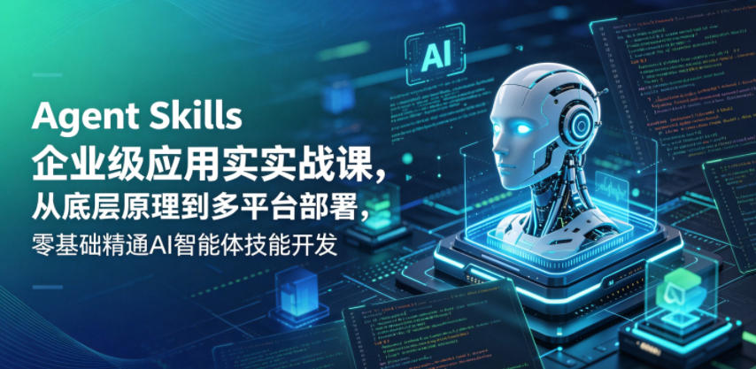 Agent Skills企业级应用实战课，从底层原理到多平台部署，零基础精通AI智能体技能开发-明楼资源站