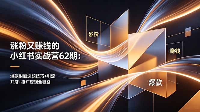 涨粉又赚钱的小红书实战营62期：爆款封面选题技巧+引流开店+接广变现全链路-明楼资源站