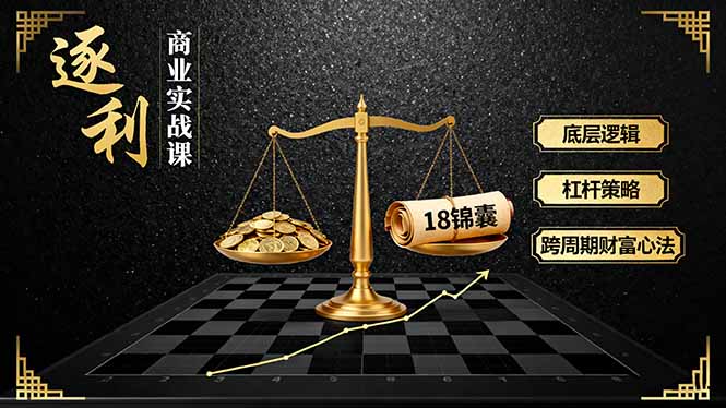 《逐 利》商业实战课，底层逻辑、杠杆策略、18锦囊，跨周期财富心法(更新-明楼资源站