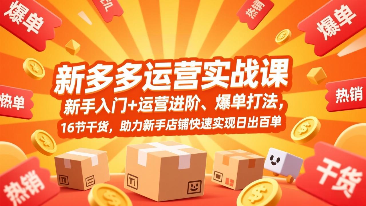 拼多多运营实战课，新手入门+运营进阶、爆单打法，16节干货，助力新手店铺快速实现日出百单-明楼资源站