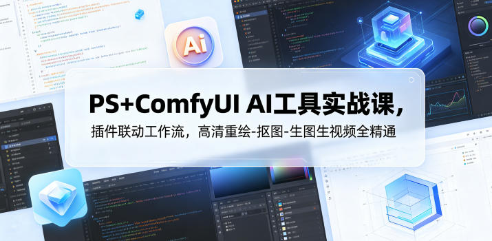 PS+ComfyUI AI工具实战课，插件联动工作流，高清重绘-抠图-生图生视频全精通-明楼资源站