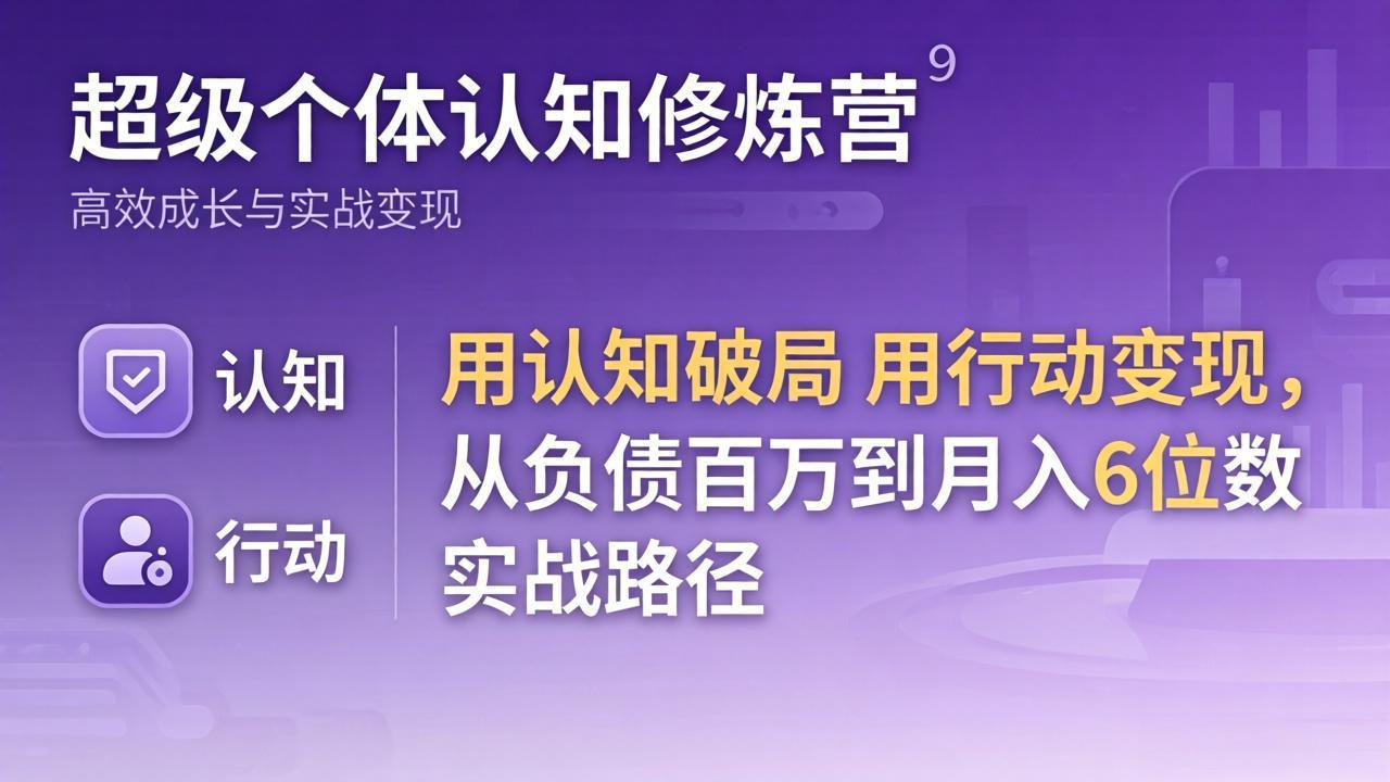 超级个体认知修炼营：用认知破局用行动变现，从负债百万到月入6位数实战路径-明楼资源站