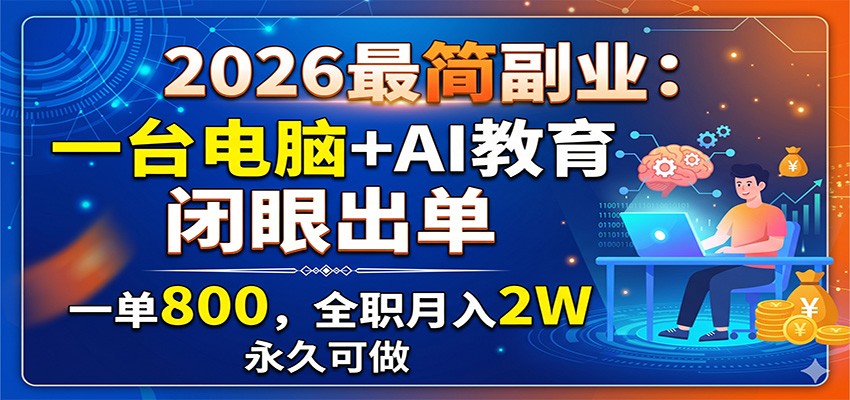 2026最简副业：一台电脑+AI教育，闭眼出单，一单800，全职月入2W，永久可做-明楼资源站