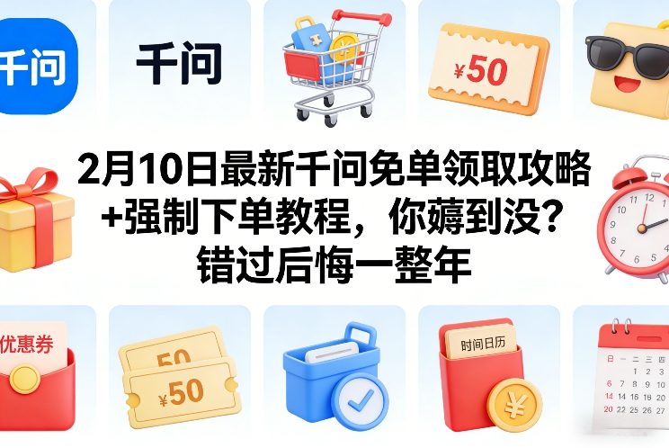 2月10日最新千问免单领取攻略+强制下单教程，你薅到没？错过后悔一整年-明楼资源站