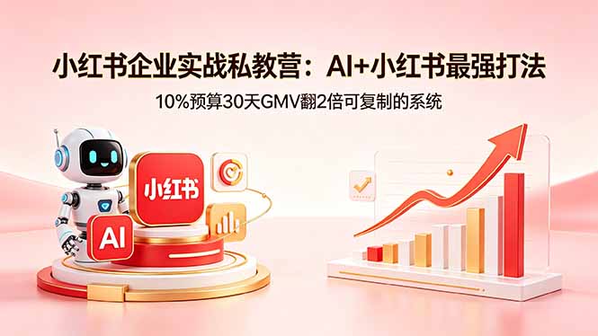 小红书企业实战私教营：AI+小红书最强打法，10%预算30天GMV翻2倍可复制的系统-明楼资源站